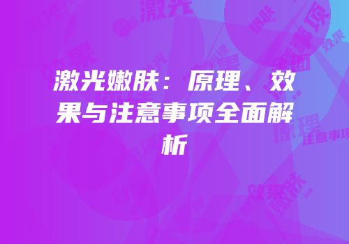 激光嫩肤：原理、效果与注意事项全面解析
