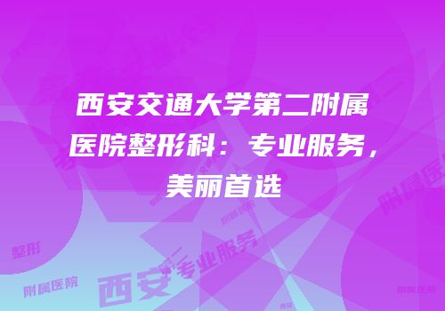 西安交通大学第二附属医院整形科：专业服务，美丽首选