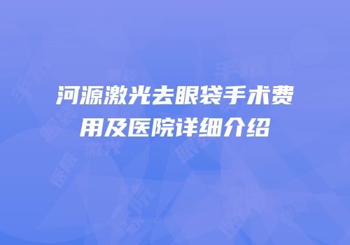 河源激光去眼袋手术费用及医院详细介绍