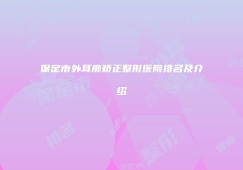 保定市外耳廓矫正整形医院排名及介绍