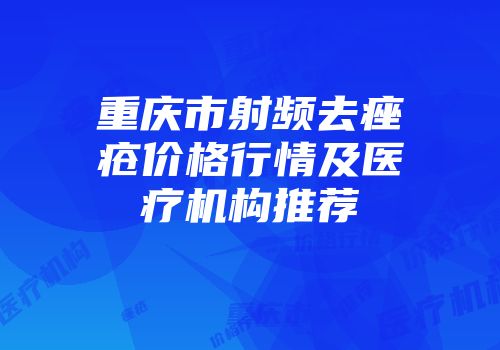 重庆市射频去痤疮价格行情及医疗机构推荐