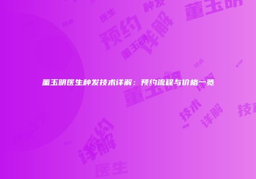 董玉明医生种发技术详解：预约流程与价格一览