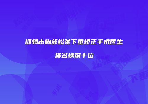 邯郸市胸部松弛下垂矫正手术医生排名榜前十位