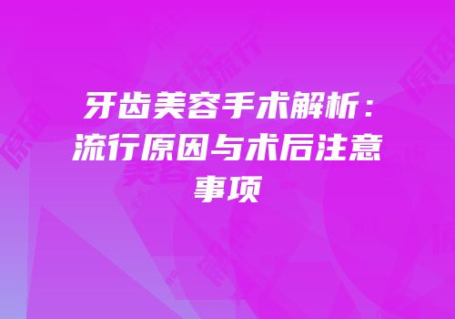 牙齿美容手术解析：流行原因与术后注意事项