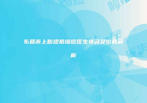 东营市上睑提肌缩短医生排名及价格解析