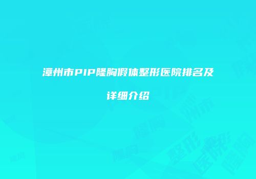 漳州市PIP隆胸假体整形医院排名及详细介绍