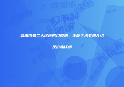 咸阳市第二人民医院口腔科：正颌手术专科介绍及价格详情