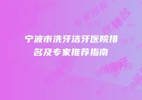 宁波市洗牙洁牙医院排名及专家推荐指南