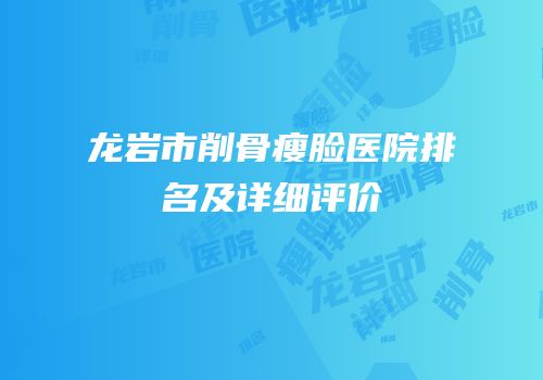 龙岩市削骨瘦脸医院排名及详细评价