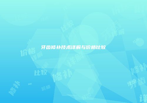牙齿修补技术详解与价格比较