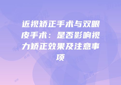 近视矫正手术与双眼皮手术：是否影响视力矫正效果及注意事项