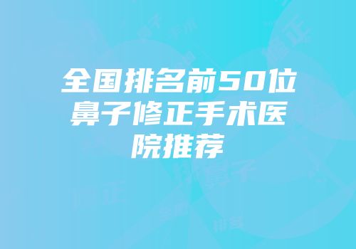 全国排名前50位鼻子修正手术医院推荐