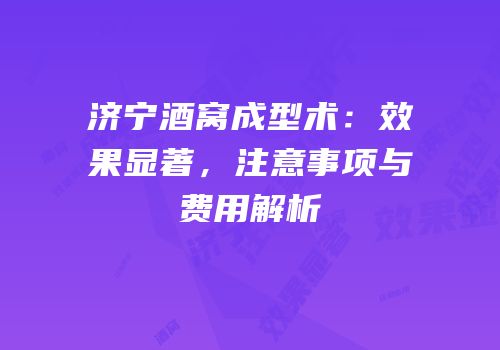 济宁酒窝成型术：效果显著，注意事项与费用解析