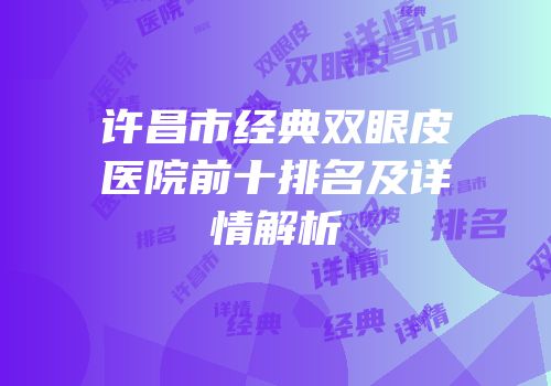 许昌市经典双眼皮医院前十排名及详情解析