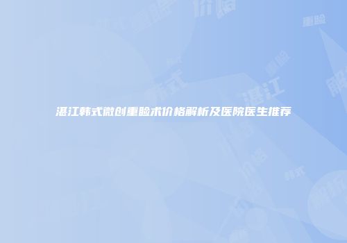 湛江韩式微创重睑术价格解析及医院医生推荐