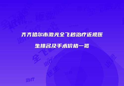 齐齐哈尔市激光全飞秒治疗近视医生排名及手术价格一览