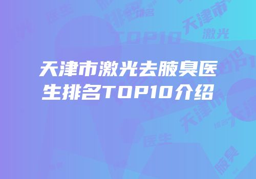 天津市激光去腋臭医生排名TOP10介绍
