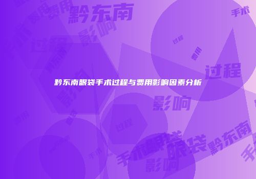 黔东南眼袋手术过程与费用影响因素分析