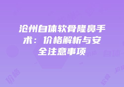 沧州自体软骨隆鼻手术：价格解析与安全注意事项