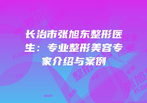 长治市张旭东整形医生：专业整形美容专家介绍与案例
