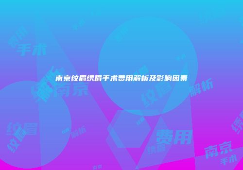 南京纹眉绣眉手术费用解析及影响因素