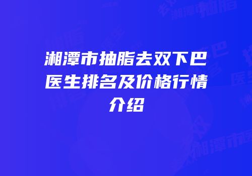 湘潭市抽脂去双下巴医生排名及价格行情介绍