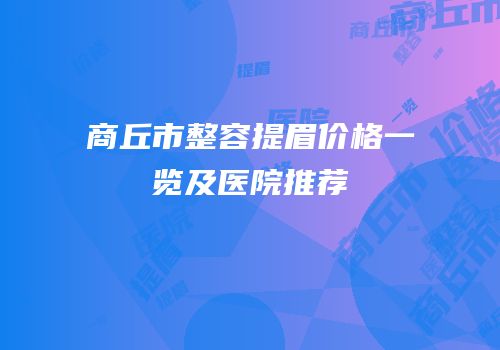 商丘市整容提眉价格一览及医院推荐
