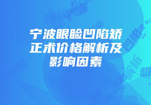 宁波眼睑凹陷矫正术价格解析及影响因素
