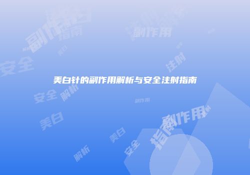 美白针的副作用解析与安全注射指南