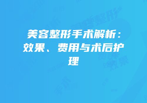 美容整形手术解析：效果、费用与术后护理