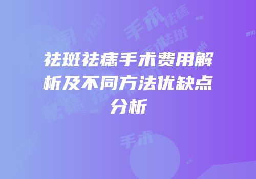祛斑祛痣手术费用解析及不同方法优缺点分析