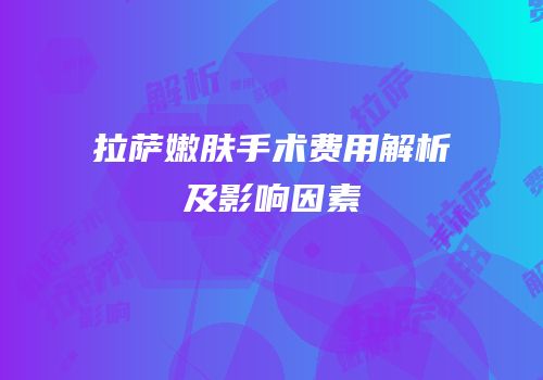 拉萨嫩肤手术费用解析及影响因素