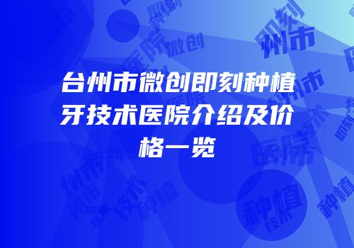 台州市微创即刻种植牙技术医院介绍及价格一览