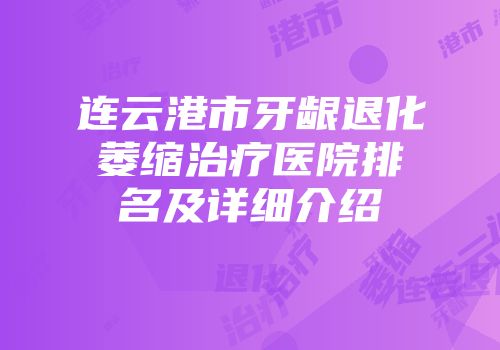 连云港市牙龈退化萎缩治疗医院排名及详细介绍