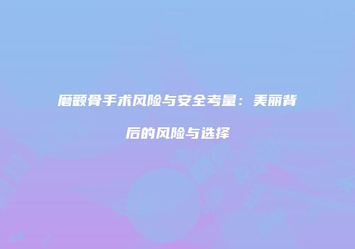 磨颧骨手术风险与安全考量：美丽背后的风险与选择