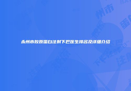 永州市胶原蛋白注射下巴医生排名及详细介绍