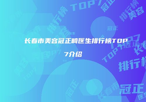 长春市美容冠正畸医生排行榜TOP7介绍