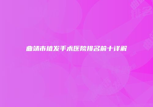 曲靖市植发手术医院排名前十详解