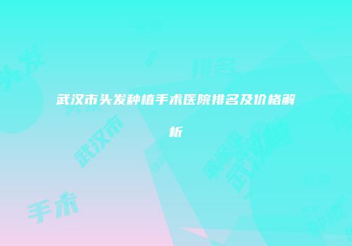 武汉市头发种植手术医院排名及价格解析