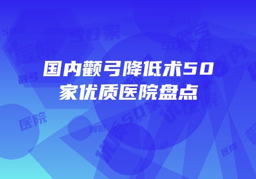 国内颧弓降低术50家优质医院盘点
