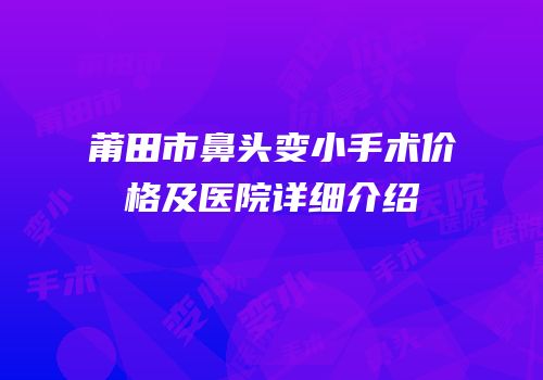莆田市鼻头变小手术价格及医院详细介绍