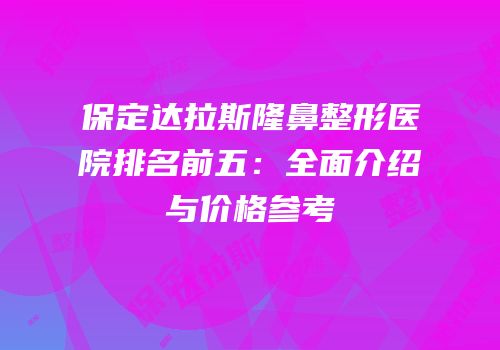 保定达拉斯隆鼻整形医院排名前五：全面介绍与价格参考
