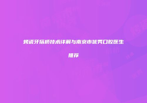 烤瓷牙搭桥技术详解与南京市优秀口腔医生推荐