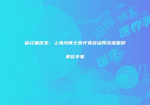 崔红蕾医生：上海光博士医疗美容诊所资深整形美容专家