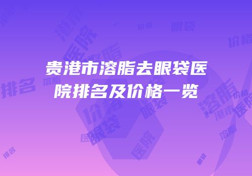 贵港市溶脂去眼袋医院排名及价格一览