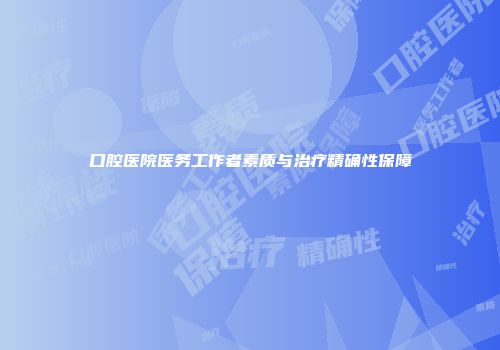 口腔医院医务工作者素质与治疗精确性保障