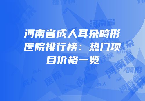 河南省成人耳朵畸形医院排行榜：热门项目价格一览