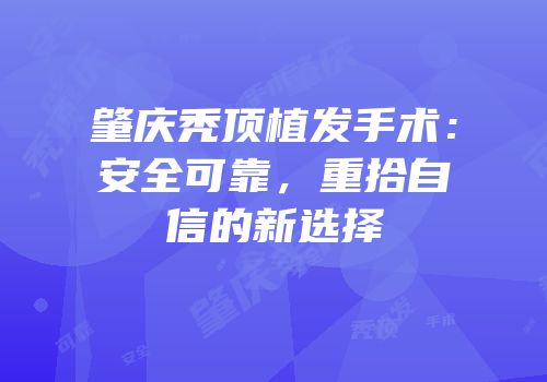 肇庆秃顶植发手术：安全可靠，重拾自信的新选择