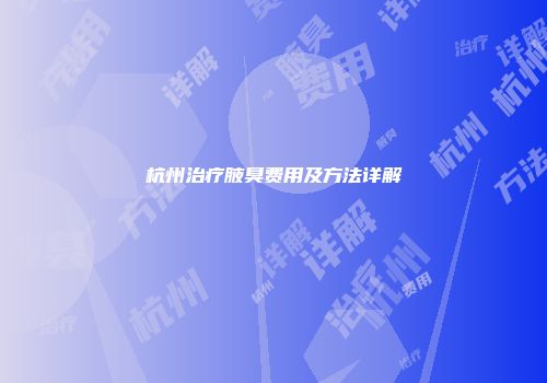 杭州治疗腋臭费用及方法详解