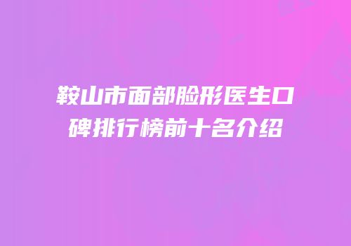 鞍山市面部脸形医生口碑排行榜前十名介绍